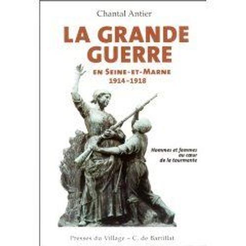 La Grande Guerre En Seine Et Marne 1914 - 1918. Hommes Et Femmes Au Coeur De La Tourmente