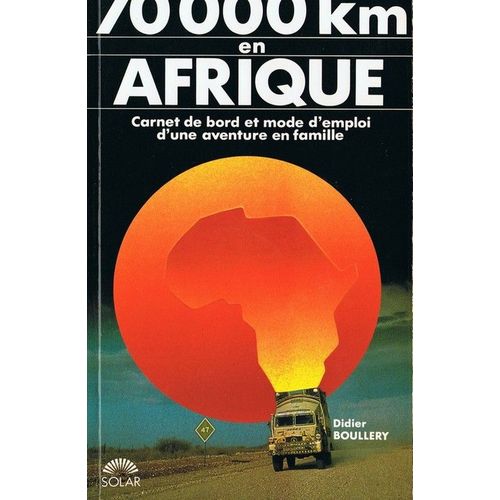 70000 Km En Afrique - Carnet De Bord Et Mode D'emploi D'une Aventure En Famille