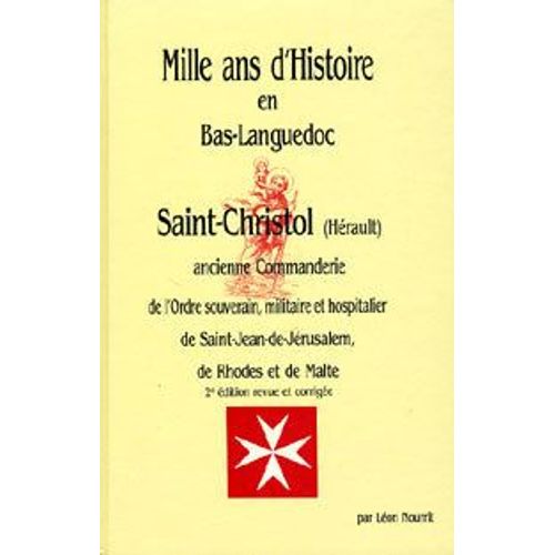 Mille Ans D'histoire En Bas-Languedoc. Saint-Christol - Hérault Ancienne Commanderie De L'ordre Souverain, Militaire Et Hospitalier De Saint-Jean-De-Jérusalem, De Rhodes Et De Malte Mille...