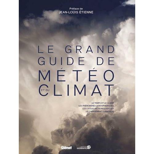 Le Grand Guide De La Météo Et Du Climat - Le Temps Et Le Climat, Les Phénomènes Atmosphériques, Les Cycles Météorologiques, Le Changement Climatique