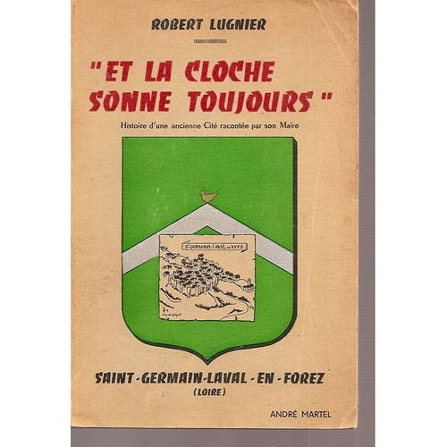 Et La Cloche Sonne Toujours, Histoire Dune Ancienne Cité Racontée Par Son Maire : Saint-Germain-Laval En Forez ( Loire )
