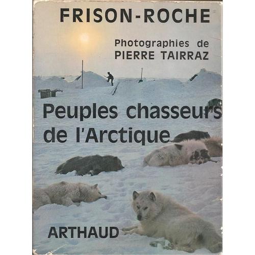 Peuples Chasseurs De L'arctique ( 47 Photographies De Pierre Tairraz - Exemplaire Avec Dédicace Manuscrite De L'auteur, Frison-Roche)
