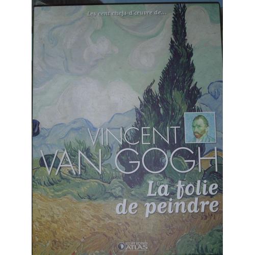 Les Cent Chefs-D'oeuvre De Vincent Van Gogh - La Folie De Peindre