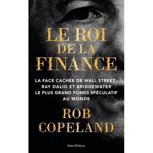 Le Roi De La Finance - La Face Cachée De Wall Street : Ray Dalio Et Bridgewater, Le Plus Grand Fonds Spéculatif Au Monde