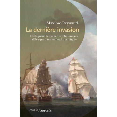 La Dernière Invasion - 1798, Quand La France Révolutionnaire Débarque Dans Les Îles Britanniques