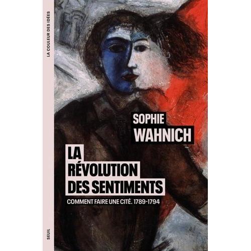 La Révolution Des Sentiments - Comment Faire Une Cité. 1789-1794