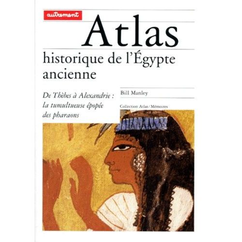 Atlas Historique De L'egypte Ancienne - De Thebes A Alexandrie : La Tumultueuse Epopee Des Pharaons