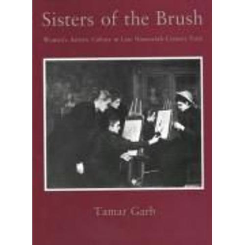 Sisters Of The Brush: Womens Artistic Culture In Late Nineteenth-Century Paris