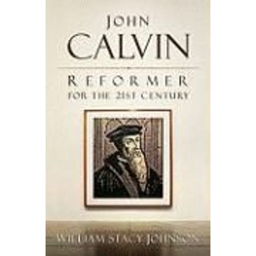 John Calvin, Reformer For The 21st Century