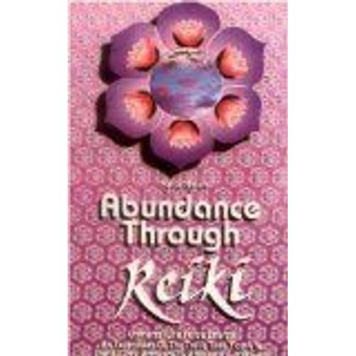 Abundance Through Reiki: Universal Life Force Energy As Expression Of The Truth That You Are. The 42-Day Program To Absolute Fulfillment