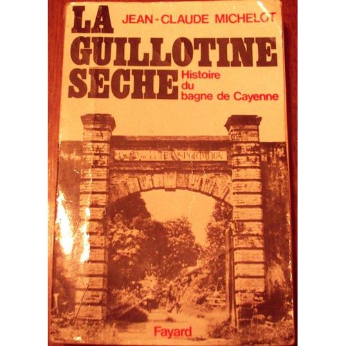 La Guillotine Seche. Histoire Du Bagne De Cayenne