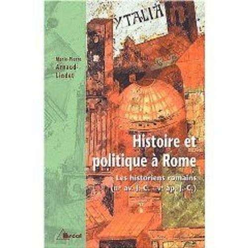 Histoire Et Politique À Rome - Les Historiens Romains (Iiième Siècle Avant J-C - Vème Siècle Après J-C)