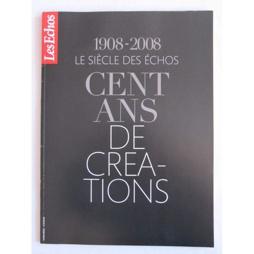 Les Échos Hors-Série N° 1908 : 1908-2008, Le Siècle Des Échos, Cent Ans De Créations.
