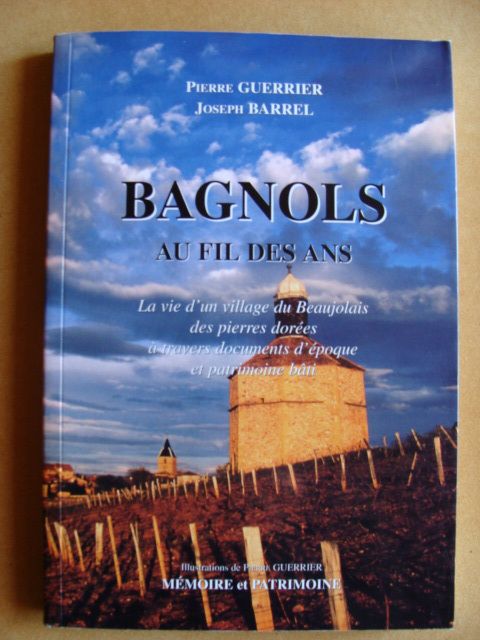 Bagnols Au Fil Des Ans - La Vie D'un Village Du Beaujolais Des Pierres Dorées À Travers Documents D'époque Et Patrimoine Bâti