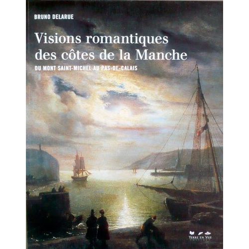 Visions Romantiques Des Côtes De La Manche - Du Mont Saint-Michel Au Pas-De-Calais