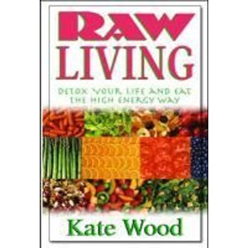 Raw Living: Detox Your Life And Eat The High Energy Way