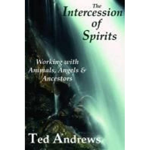 The Intercession Of Spirits: Working With Animals, Angels & Ancestors