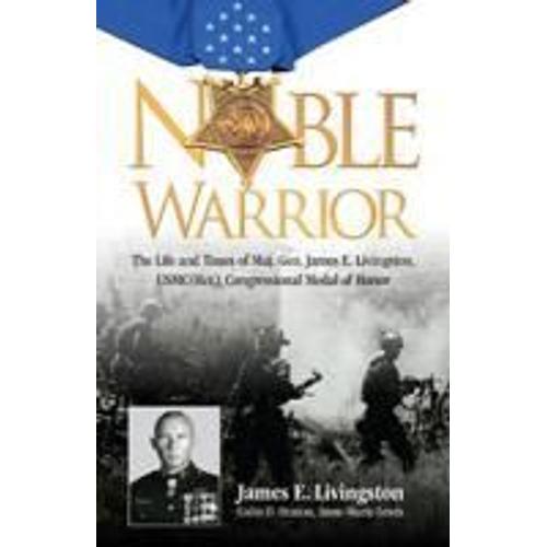 Noble Warrior: The Story Of Maj. Gen. James E. Livingston, Usmc (Ret.), Medal Of Honor
