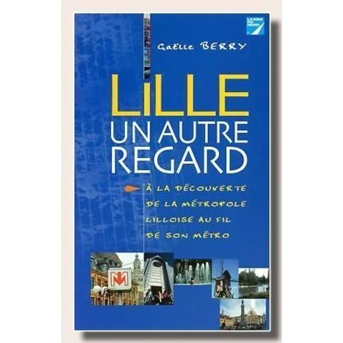 Lille, Un Autre Regard - A La Découverte De La Métropole Lilloise Au Fil De Son Métro
