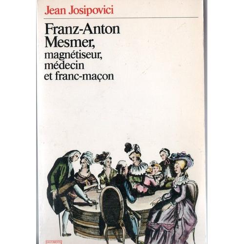 Franz-Anton Josipovici Mesmer, Magnétiseur, Médecin Et Franc-Maçon