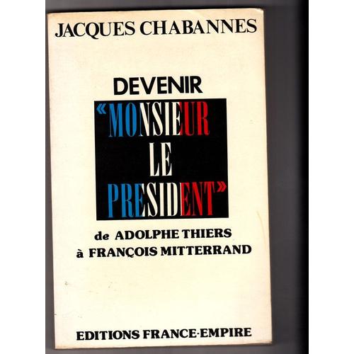 Devenir Monsieur Le Président - De Adolphe Thiers À François Mitterrand