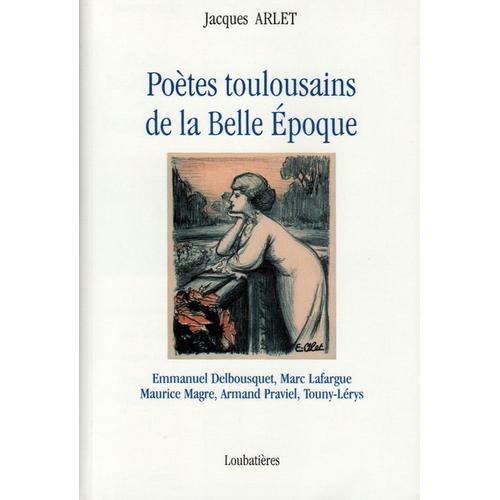 Poètes Toulousains De La Belle Époque - Marc Lafargue, Emmanuel Delbousquet, Maurice Magre, Armand Praviel, Touny-Lérys
