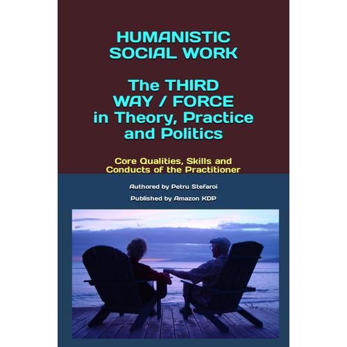 Humanistic Social Work The Third Way / Force In Theory, Practice And Politics. Core Qualities, Skills And Conducts Of The Practitioner (The Humanistic Social Work Project)