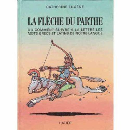 La Flèche Du Parthe Ou Comment Suivre À La Lettre Les Mots Grecs Et Latins De Notre Langue