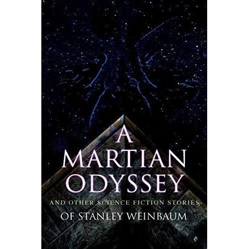 A Martian Odyssey And Other Science Fiction Stories Of Stanley Weinbaum: Valley Of Dreams, Flight On Titan, Parasite Planet, The Lotus Eaters, The Pla