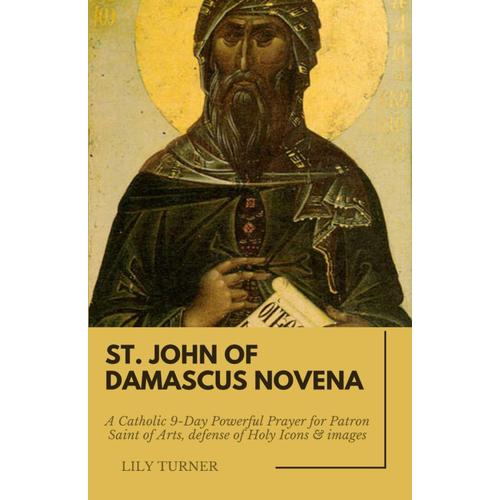 St. John Of Damascus Novena: A Catholic 9-Day Powerful Prayer For Patron Saint Of Arts, Defense Of Holy Icons & Images