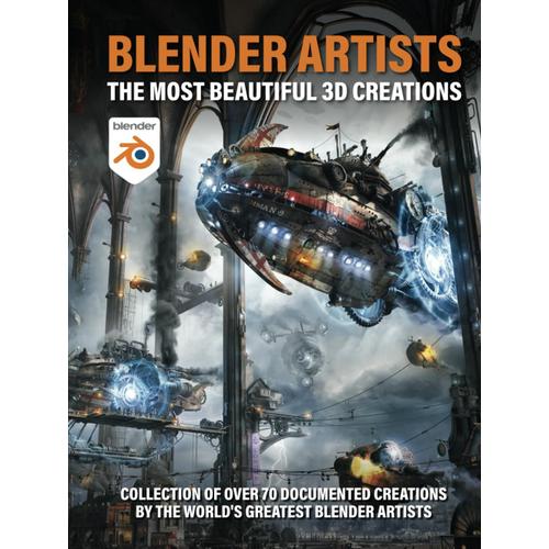 Blender Artists - The Most Beautiful 3d Creations: The Best Of Blender 3d Artists In This 150 Page Book.