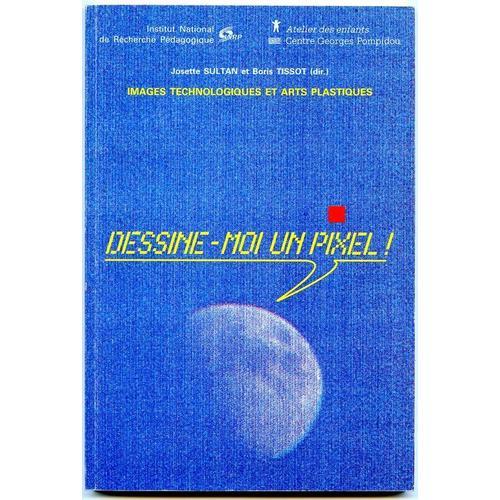 Dessine-Moi Un Pixel ! Actes Du Colloque "Images Technologiques Et Arts Palastiques", 1990