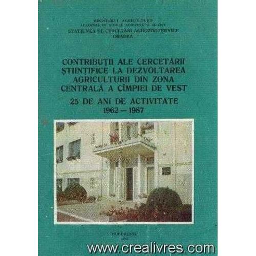 Contibutii Ale Cercetarii Stintifice La Dezvoltarea Agriculturii Din Zona Centrala A Cimpiei De Vest, 25 De Ani De Activitate 1962 -1987