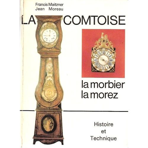 La Comtoise, La Morbier, La Morez. Son Histoire, Sa Technique, Ses Pareticularités, Ses Complications, Sa Réparation
