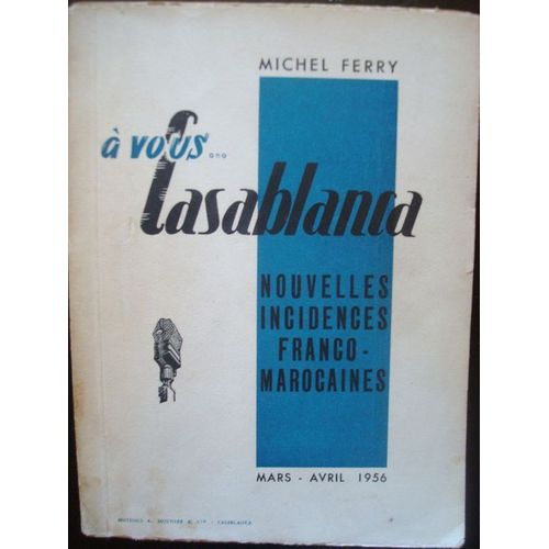 A Vous Casablanca. Nouvelles Incidences Franco-Marocaine. Mars-Avril 1956. (De La Proclamation De L'indépendance Aux Premières Négociations De Madrid)