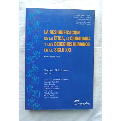 Marcelo R. Lobosco (Compilator), (Collectif), La Resignificacion De La Ética, La Ciudadania Y Los Derechos Humanos En El Siglo Xxi, Ed Universitaria De Buenos Aires, 2003, Bilingue Espagnol - Anglais