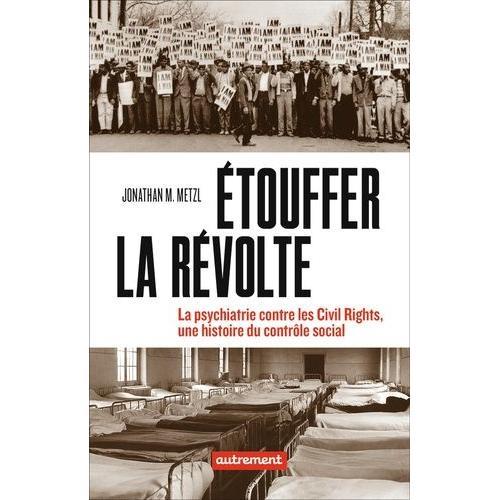Etouffer La Révolte - La Psychiatrie Contre Les Civil Rights, Une Histoire Du Contrôle Social