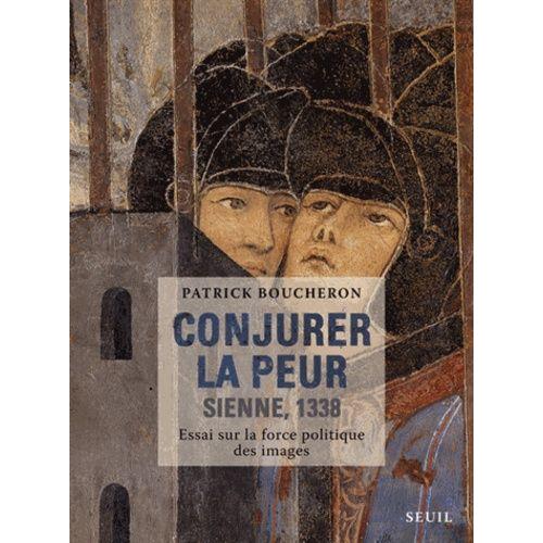 Conjurer La Peur - Sienne, 1338 : Essai Sur La Force Politique Des Images