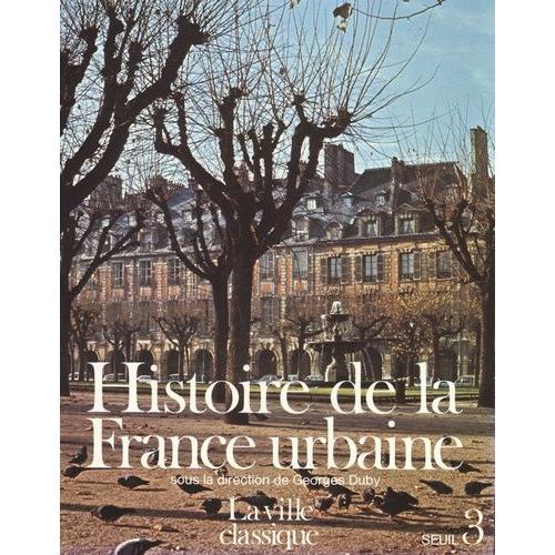 Histoire De La France Urbaine - Tome 3, La Ville Classique, De La Renaissance Aux Révolutions