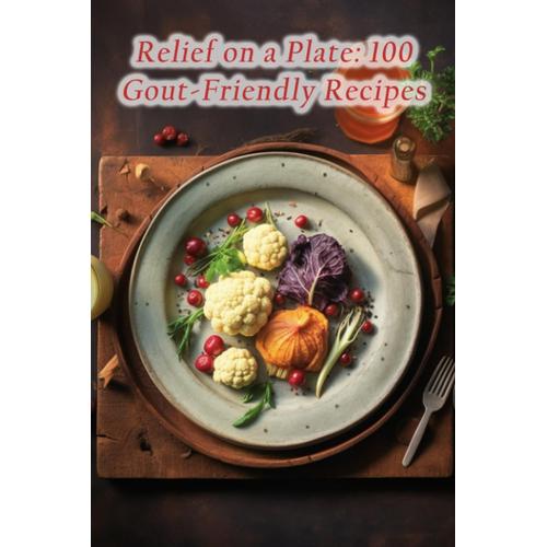 Relief On A Plate: 100 Gout-Friendly Recipes