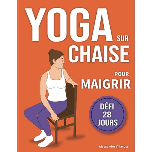 Yoga Sur Chaise Pour Maigrir: Défi De 28 Jours Pour Perdre La Graisse Du Ventre En Position Assise Avec Des Exercices À Faible Impact En Seulement 10 Minutes Par Jour