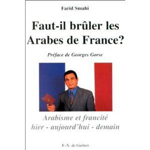 Faut-Il Brûler Les Arabes De France ? - Arabisme Et Francité, Hier, Aujourd'hui, Demain