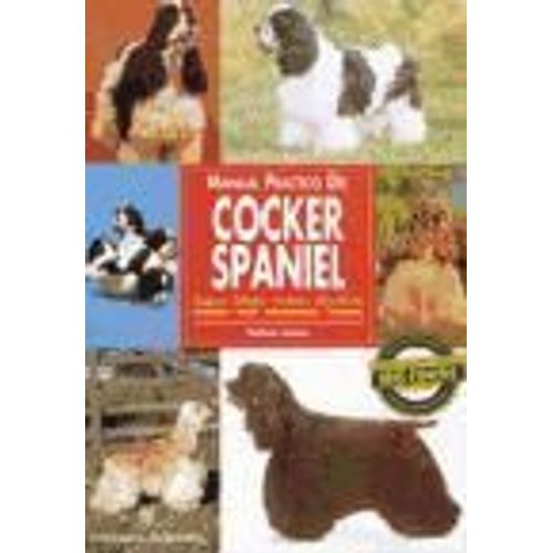 Manual Práctico Del Cocker Spaniel : Orígenes, Estándar, Cuidados, Alimentación, Acicalado, Salud, Adiestramiento, Concursos