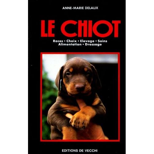 Le Chiot - Races, Choix, Élevage, Soins, Alimentation, Dressage