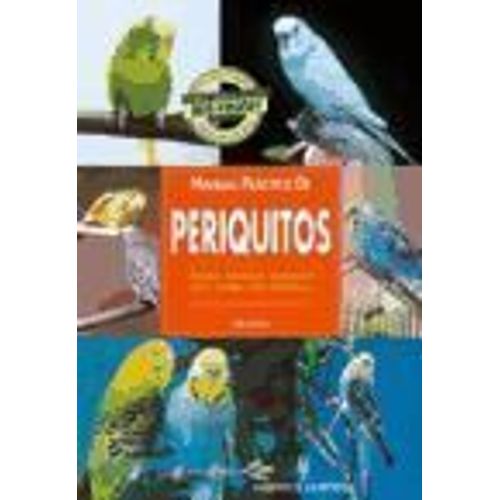 Manual Práctico De Periquitos : Selección, Alojamiento, Alimentación, Salud, Cuidado, Cría, Exhibiciones