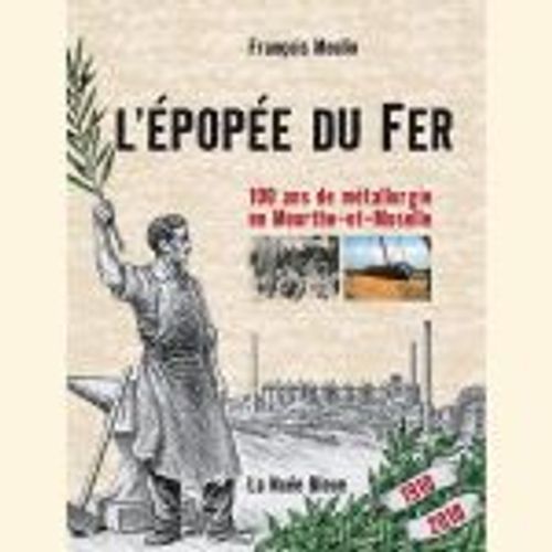 L'épopée Du Fer - 100 Ans De Métallurgie En Meurthe-Et-Moselle