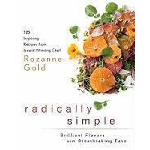 Radically Simple: Brilliant Flavors With Breathtaking Ease: 325 Inspiring Recipes From Award-Winning Chef Rozanne Gold