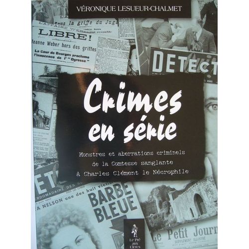 Crimes En Série. Monstres Et Aberrations Criminels, De La Comtesse Sanglante À Charles Le Nécrophile