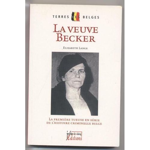 La Veuve Becker - La Première Tueuse En Série De L'histoire Criminelle Belge