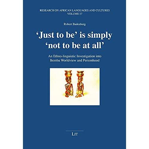 'just To Be' Is Simply 'not To Be At All': An Ethno Linguistic Investigation Into Bemba Worldview And Personhood (Forschungen Zu Sprachen Und Kulturen Afrikas/Research On African Languages And Culture